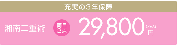 湘南二重術 両目2点　29,800円（税込）